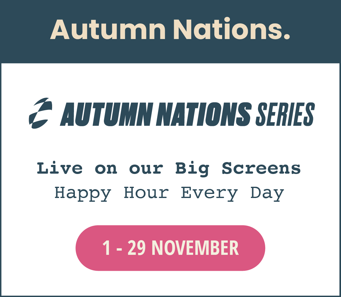 Autumn Nations Series live on our big screens. Happy hour every day. 1st to the 29th of November.